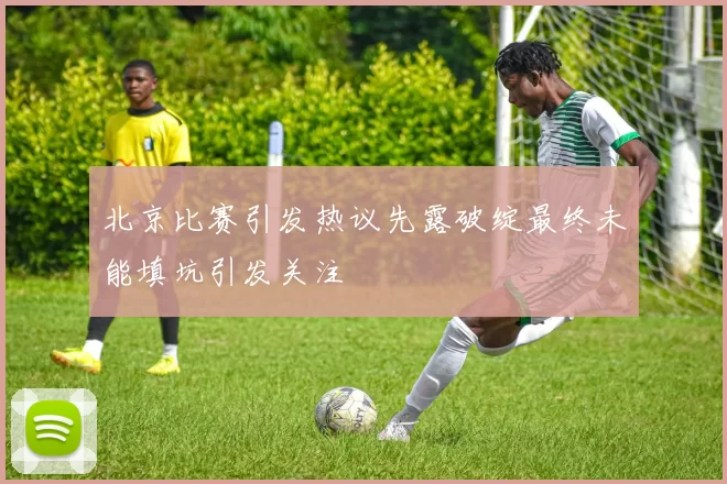 北京比赛引发热议先露破绽最终未能填坑引发关注
