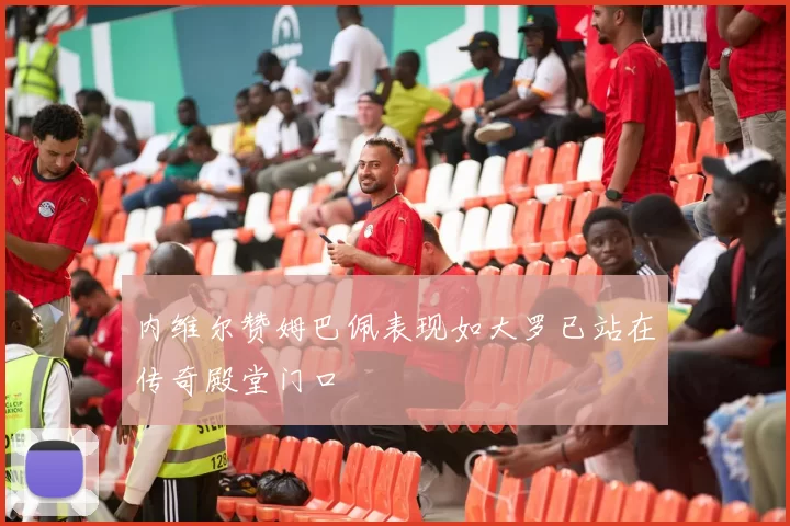 内维尔赞姆巴佩表现如大罗已站在传奇殿堂门口