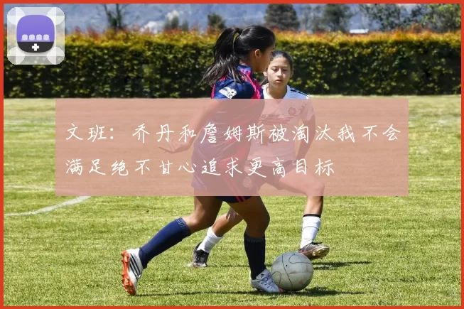 文班：乔丹和詹姆斯被淘汰我不会满足绝不甘心追求更高目标