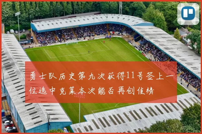 勇士队历史第九次获得11号签上一位选中克莱本次能否再创佳绩