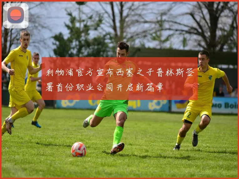 利物浦官方宣布西塞之子普林斯签署首份职业合同开启新篇章