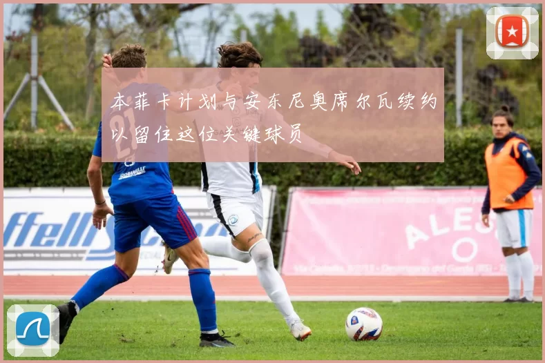 本菲卡计划与安东尼奥席尔瓦续约以留住这位关键球员